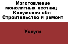 Изготовление монолитных лестниц - Калужская обл. Строительство и ремонт » Услуги   